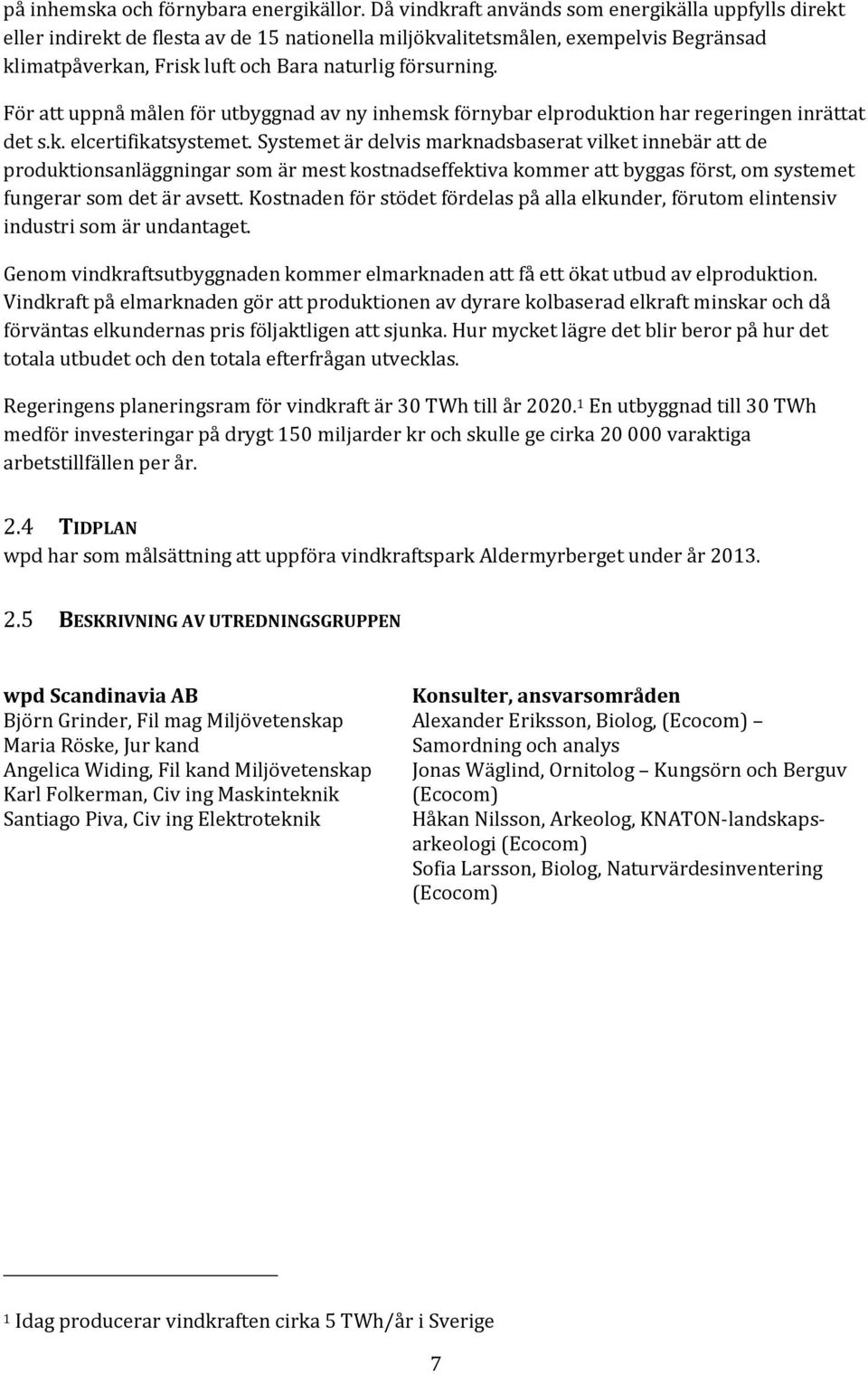 För att uppnå målen för utbyggnad av ny inhemsk förnybar elproduktion har regeringen inrättat det s.k. elcertifikatsystemet.