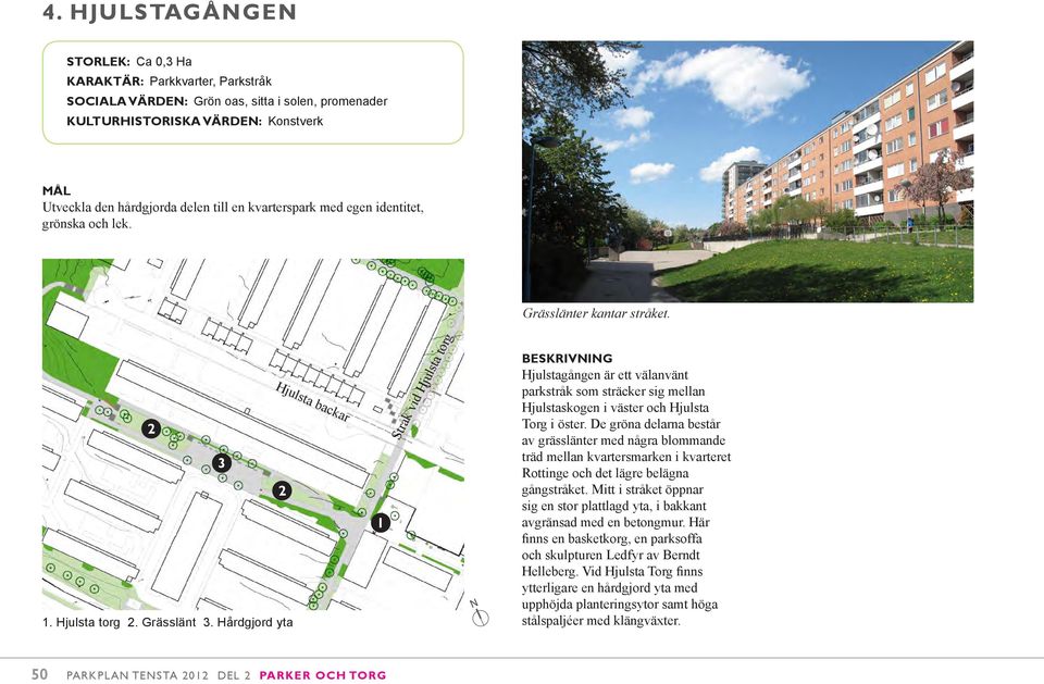 Hårdgjord yta Hjulsta backar Stråk vid Hjulsta torg Hjulstagången är ett välanvänt parkstråk som sträcker sig mellan Hjulstaskogen i väster och Hjulsta Torg i öster.