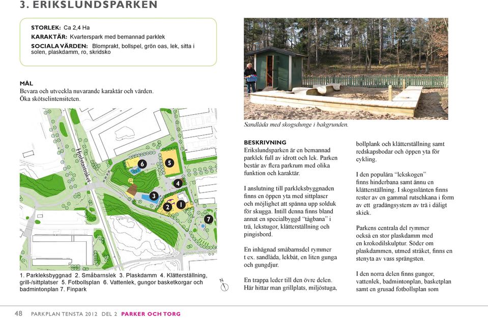 Vattenlek, gungor basketkorgar och badmintonplan 7. Finpark 6 3 5 4 7 Erikslundsparken är en bemannad parklek full av idrott och lek. Parken består av flera parkrum med olika funktion och karaktär.