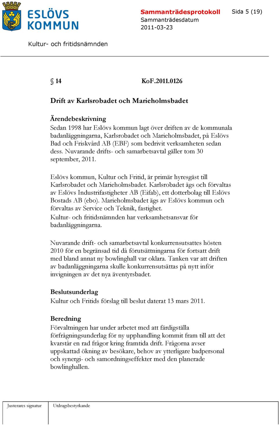 som bedrivit verksamheten sedan dess. Nuvarande drifts- och samarbetsavtal gäller tom 30 september, 2011. Eslövs kommun, Kultur och Fritid, är primär hyresgäst till Karlsrobadet och Marieholmsbadet.