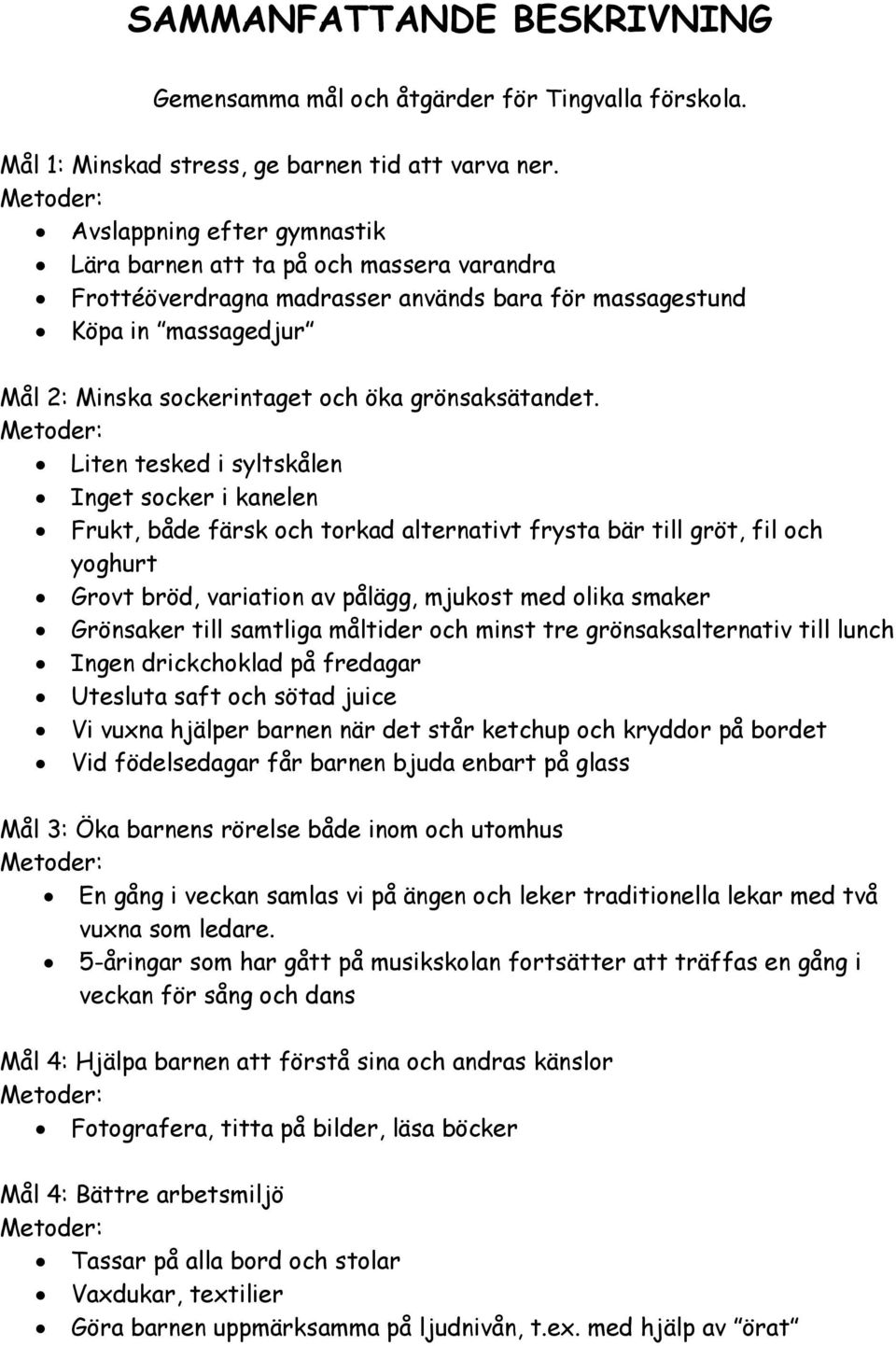 Liten tesked i syltskålen Inget socker i kanelen Frukt, både färsk och torkad alternativt frysta bär till gröt, fil och yoghurt Grovt bröd, variation av pålägg, mjukost med olika smaker Grönsaker