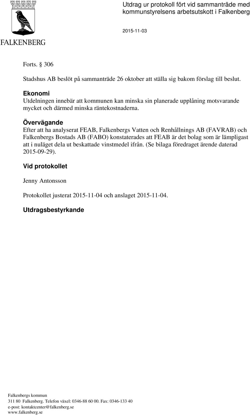 Övervägande Efter att ha analyserat FEAB, Falkenbergs Vatten och Renhållnings AB (FAVRAB) och Falkenbergs Bostads AB (FABO) konstaterades att FEAB är det bolag som är lämpligast att i nuläget dela ut