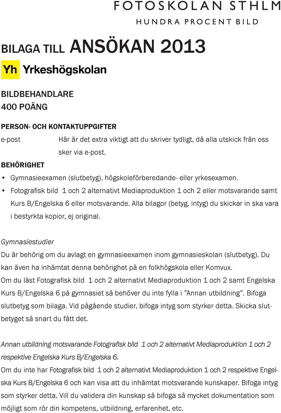 Alla bilagor (betyg, intyg) du skickar in ska vara i bestyrkta kopior, ej original. Gymnasiestudier Du är behörig om du avlagt en gymnasieexamen inom gymnasieskolan (slutbetyg).