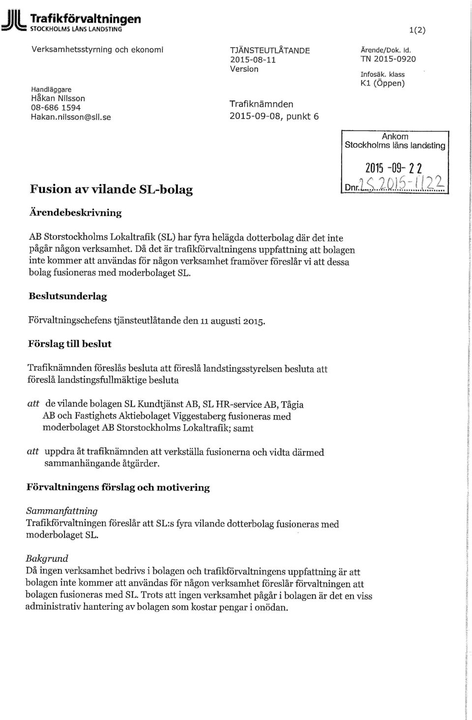 klass Kl (Öppen) Ankom Stockholms läns landsting 2015-09- 2 2 Dnr.L$.. 2-.D. 12 ~. i, 1.4~2z AB Storstockholms Lokaltrafik (SL) har fyra helägda dotterbolag där det inte pågår någon verksamhet.