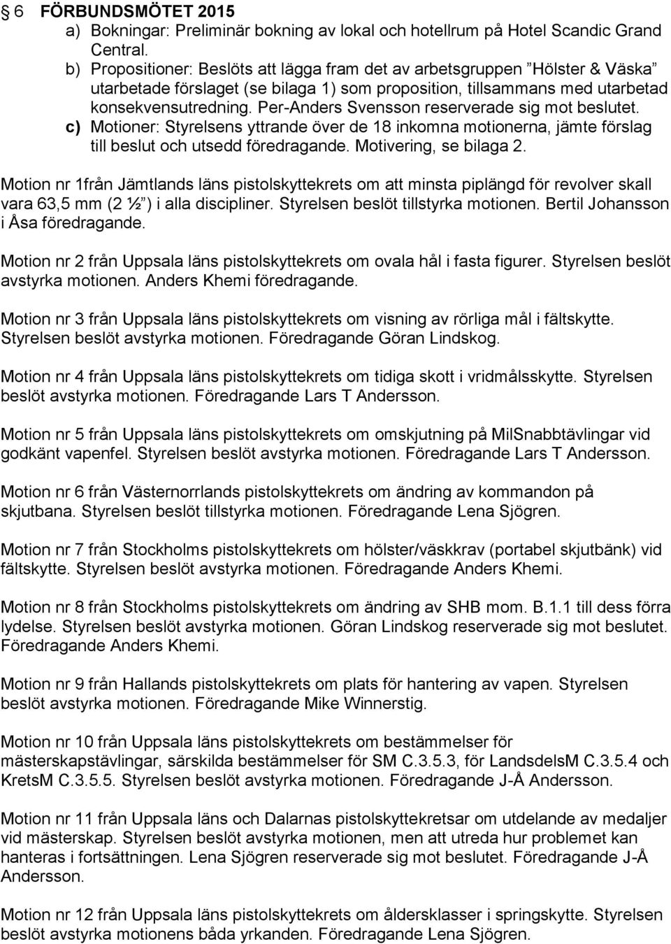 Per-Anders Svensson reserverade sig mot beslutet. c) Motioner: Styrelsens yttrande över de 18 inkomna motionerna, jämte förslag till beslut och utsedd föredragande. Motivering, se bilaga 2.