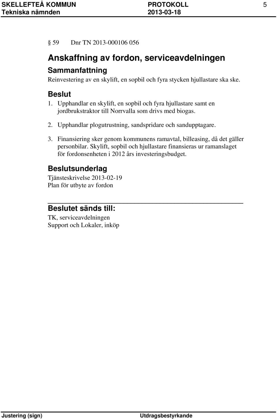 Upphandlar plogutrustning, sandspridare och sandupptagare. 3. Finansiering sker genom kommunens ramavtal, billeasing, då det gäller personbilar.