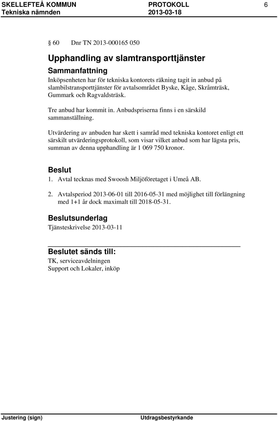 Utvärdering av anbuden har skett i samråd med tekniska kontoret enligt ett särskilt utvärderingsprotokoll, som visar vilket anbud som har lägsta pris, summan av denna upphandling är 1 069 750