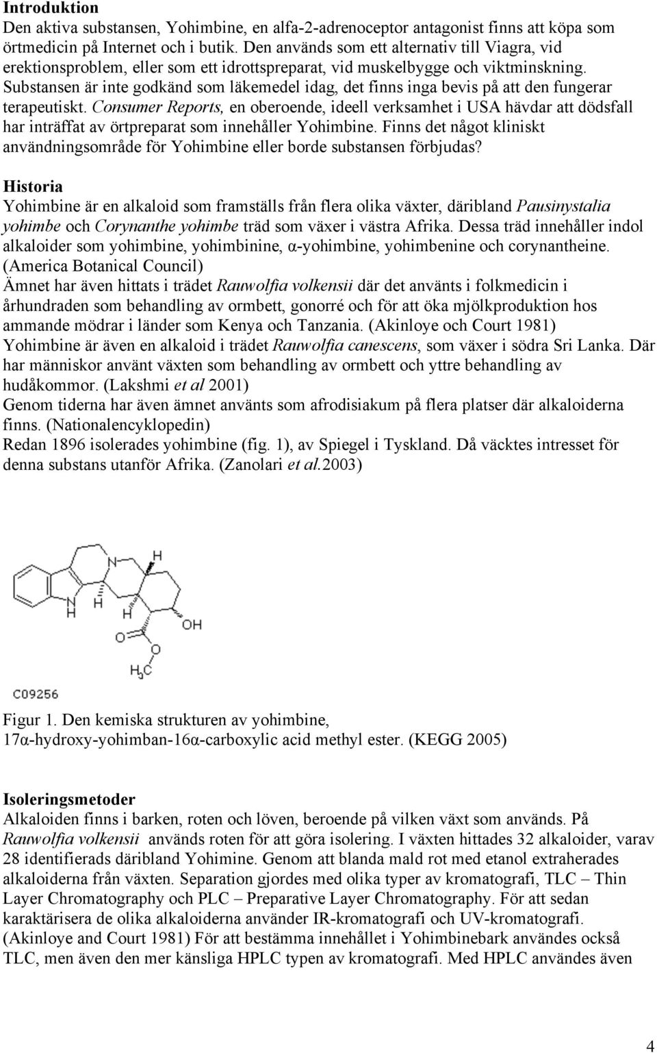 Substansen är inte godkänd som läkemedel idag, det finns inga bevis på att den fungerar terapeutiskt.