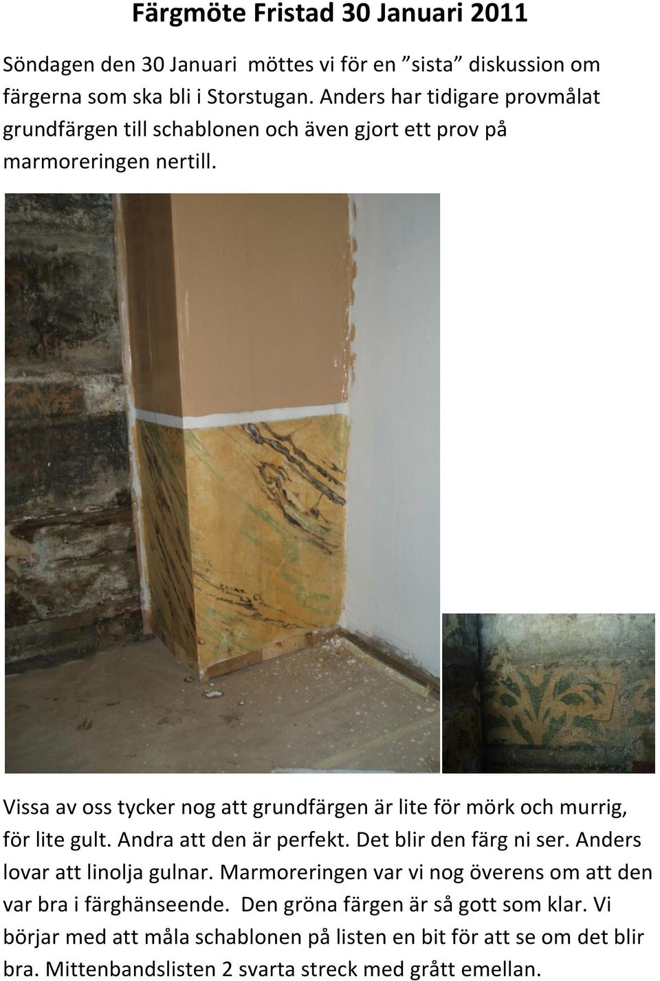 Vissa av oss tycker nog att grundfärgen är lite för mörk och murrig, för lite gult. Andra att den är perfekt. Det blir den färg ni ser.