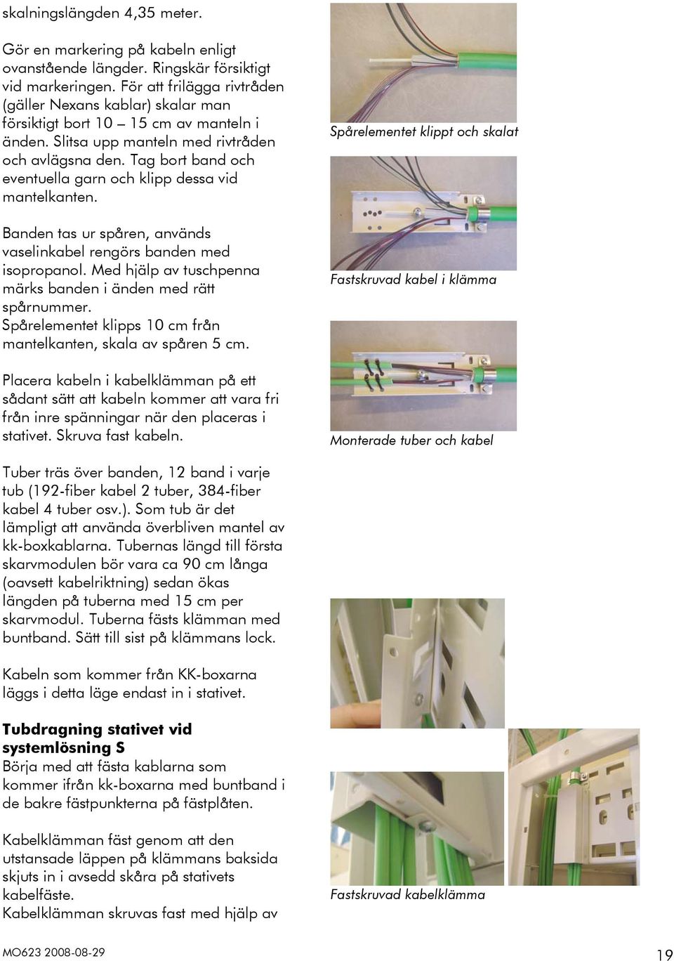 Tag bort band och eventuella garn och klipp dessa vid mantelkanten. Banden tas ur spåren, används vaselinkabel rengörs banden med isopropanol.