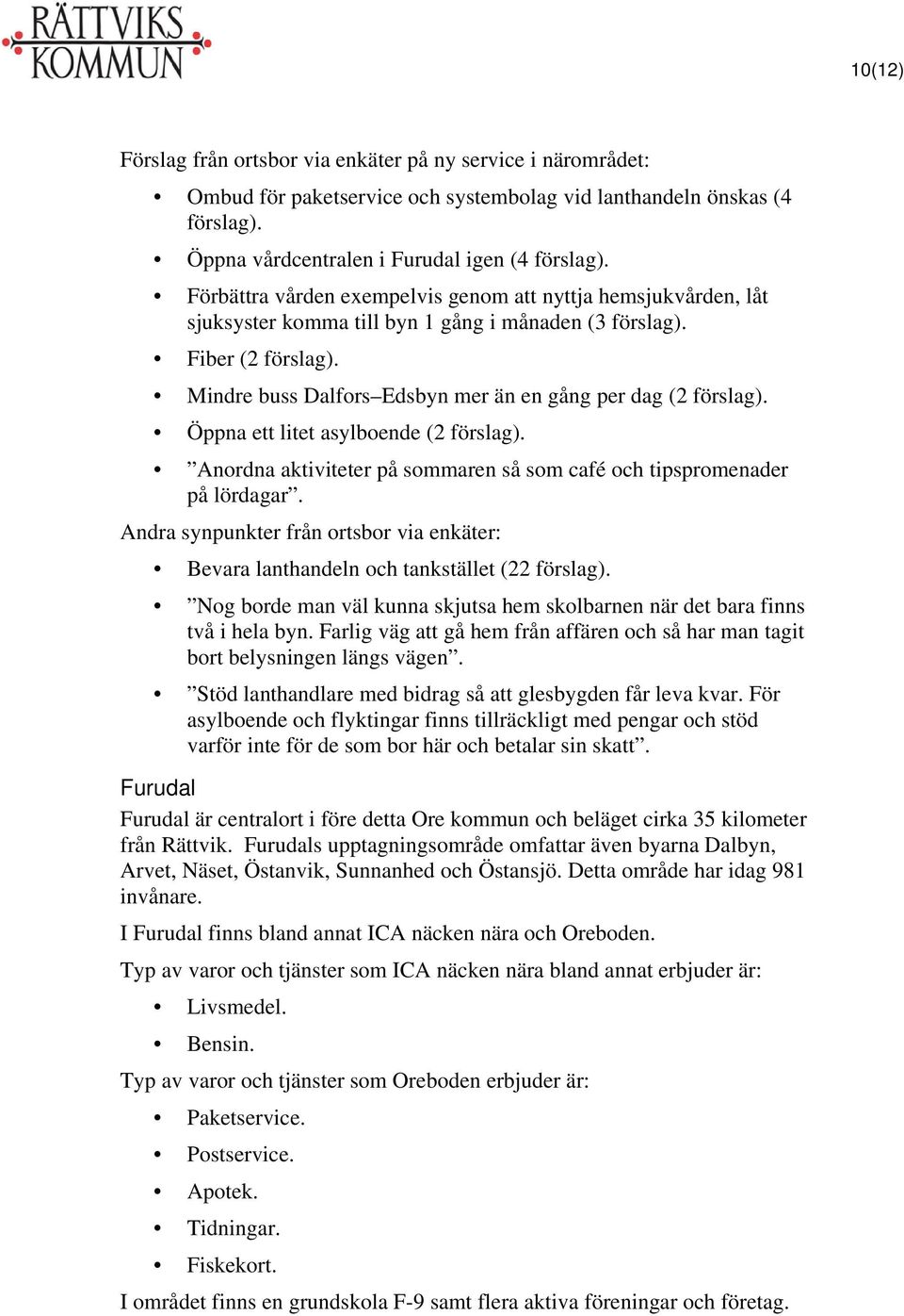 Mindre buss Dalfors Edsbyn mer än en gång per dag (2 förslag). Öppna ett litet asylboende (2 förslag). Anordna aktiviteter på sommaren så som café och tipspromenader på lördagar.