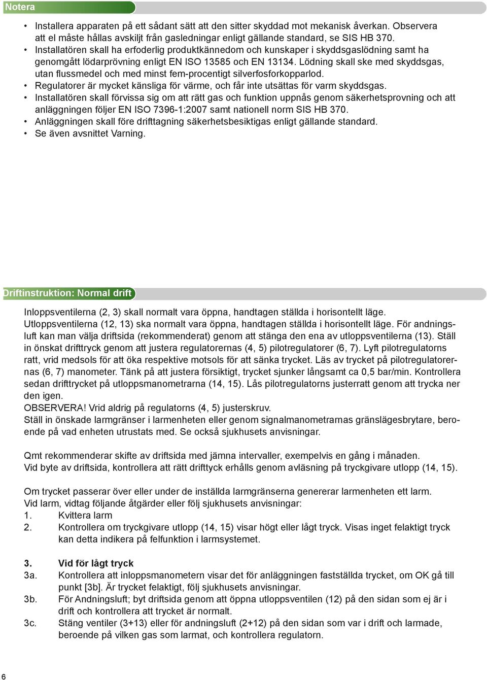 Lödning skall ske med skyddsgas, utan flussmedel och med minst fem-procentigt silverfosforkopparlod. Regulatorer är mycket känsliga för värme, och får inte utsättas för varm skyddsgas.