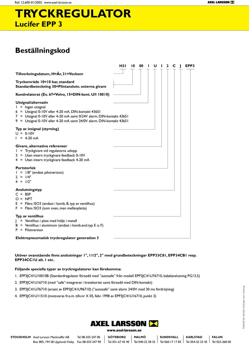 DIN-kontakt Typ av insignal (styrning) U = -V I = - m Givare, alternativa referenser = vid regulatorns utlopp = intern tryckgivare feedback -V = intern tryckgivare feedback - m ortstorlek = /"