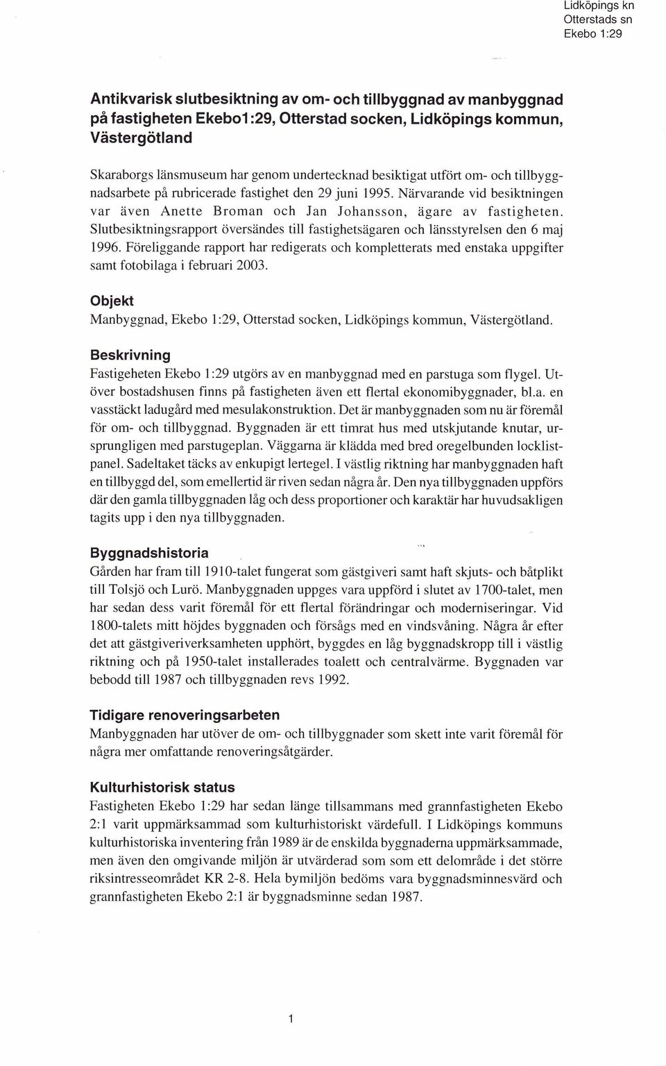 Slutbesiktningsrapport översändes till fastighetsägaren och länsstyrelsen den 6 maj 1996. Föreliggande rapport har redigerats och kompletterats med enstaka uppgifter samt fotobilaga i februari 2003.