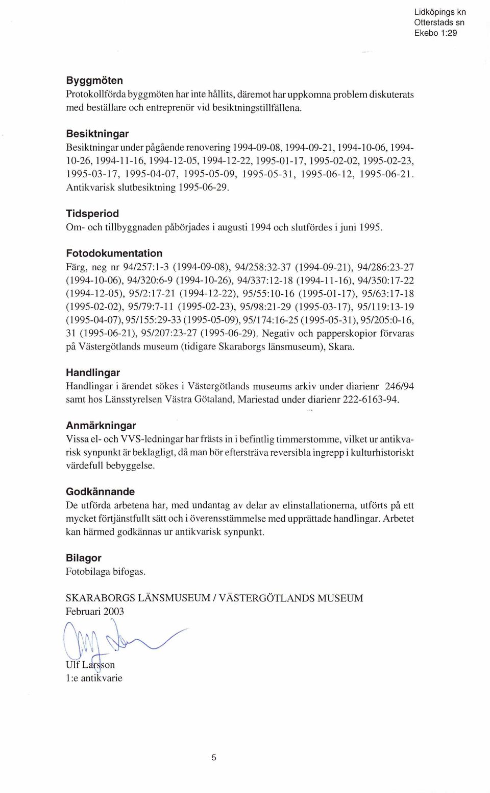 1995-05-09, 1995-05-31, 1995-06-12, 1995-06-21. A ntikvarisk slutbesiktning 1995-06-29. Tidsperiod Om- och tillbyggnaden påbörjades i augusti 1994 och slutfördes i juni 1995.