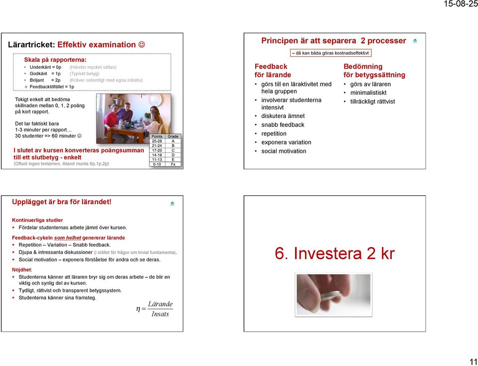 Det tar faktiskt bara 1-3 minuter per rapport 30 studenter => 60 minuter J I slutet av kursen konverteras poängsumman till ett slutbetyg - enkelt (Oftast ingen tentamen, ibland munta 0p,1p,2p)