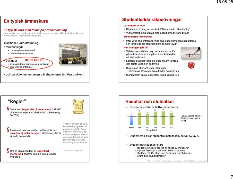 övningsledaren löser problem på tavlan studenterna antecknar och på slutet en tentamen där studenterna får lösa problem!