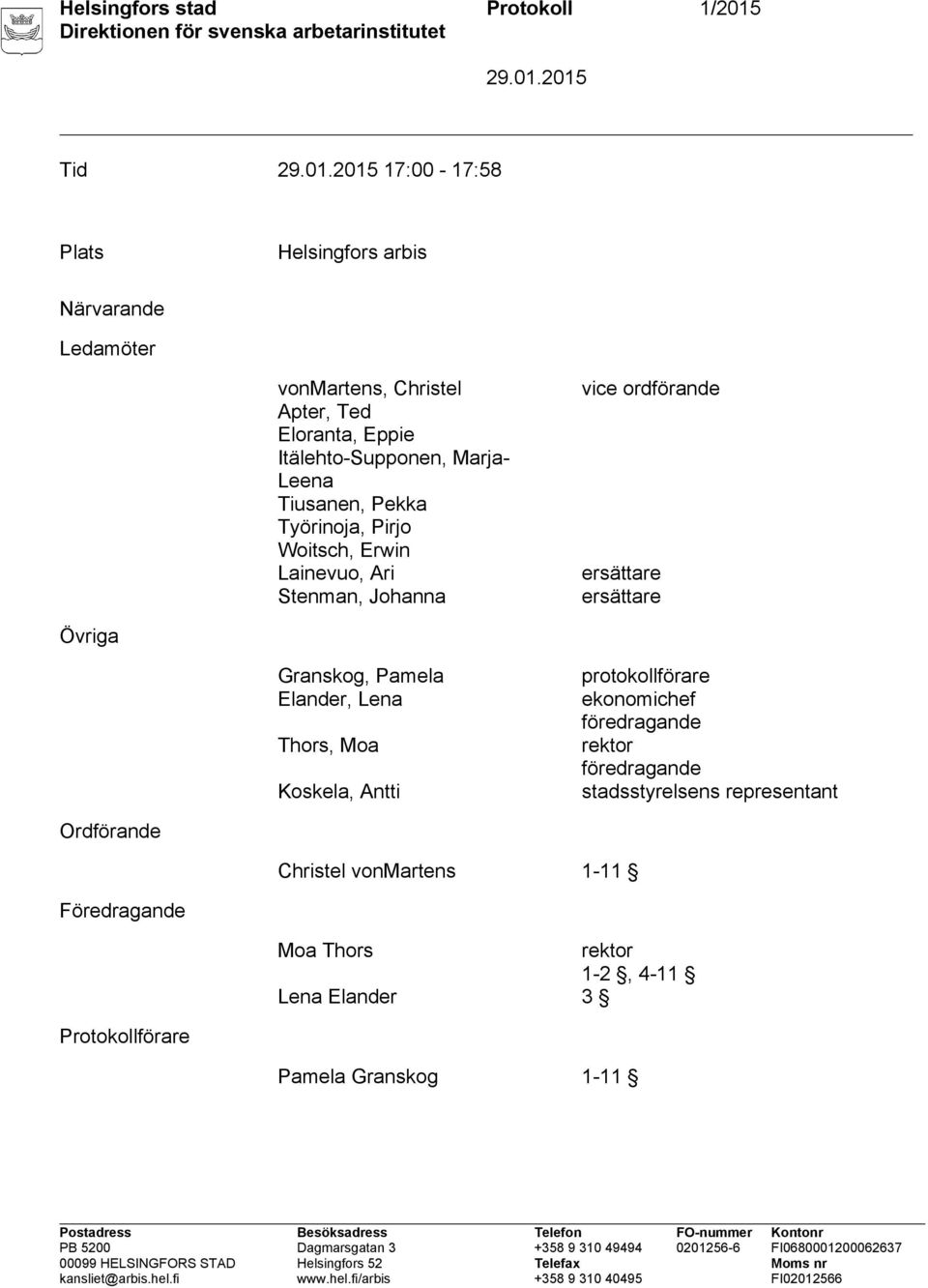 ordförande ersättare ersättare Övriga Granskog, Pamela Elander, Lena Thors, Moa Koskela, Antti protokollförare ekonomichef