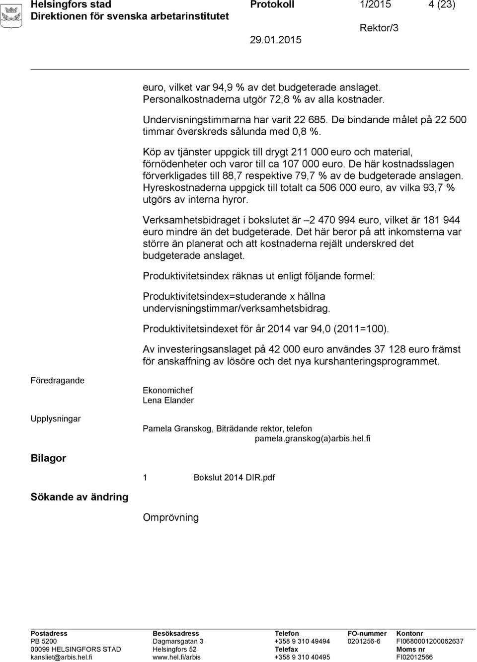 De här kostnadsslagen förverkligades till 88,7 respektive 79,7 % av de budgeterade anslagen. Hyreskostnaderna uppgick till totalt ca 506 000 euro, av vilka 93,7 % utgörs av interna hyror.