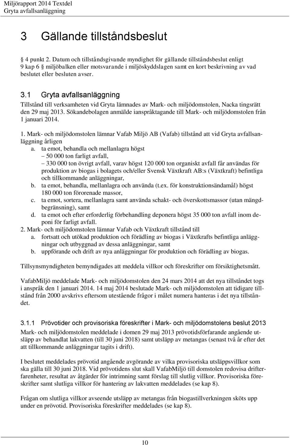 1 Tillstånd till verksamheten vid Gryta lämnades av Mark- och miljödomstolen, Nacka tingsrätt den 29 maj 2013. Sökandebolagen anmälde ianspråktagande till Mark- och miljödomstolen från 1 januari 2014.