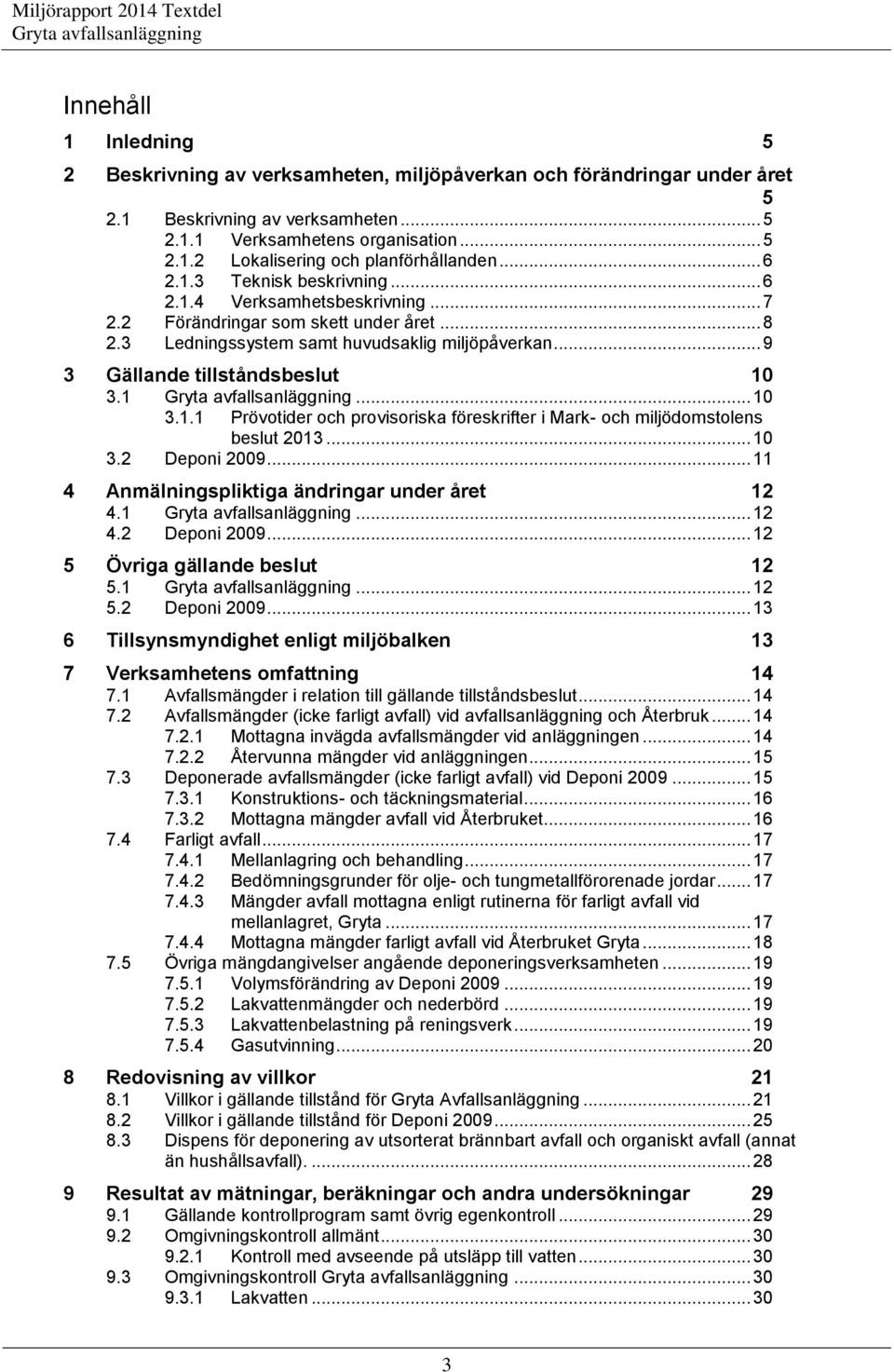 1... 10 3.1.1 Prövotider och provisoriska föreskrifter i Mark- och miljödomstolens beslut 2013... 10 3.2 Deponi 2009... 11 4 Anmälningspliktiga ändringar under året 12 4.1... 12 4.2 Deponi 2009... 12 5 Övriga gällande beslut 12 5.