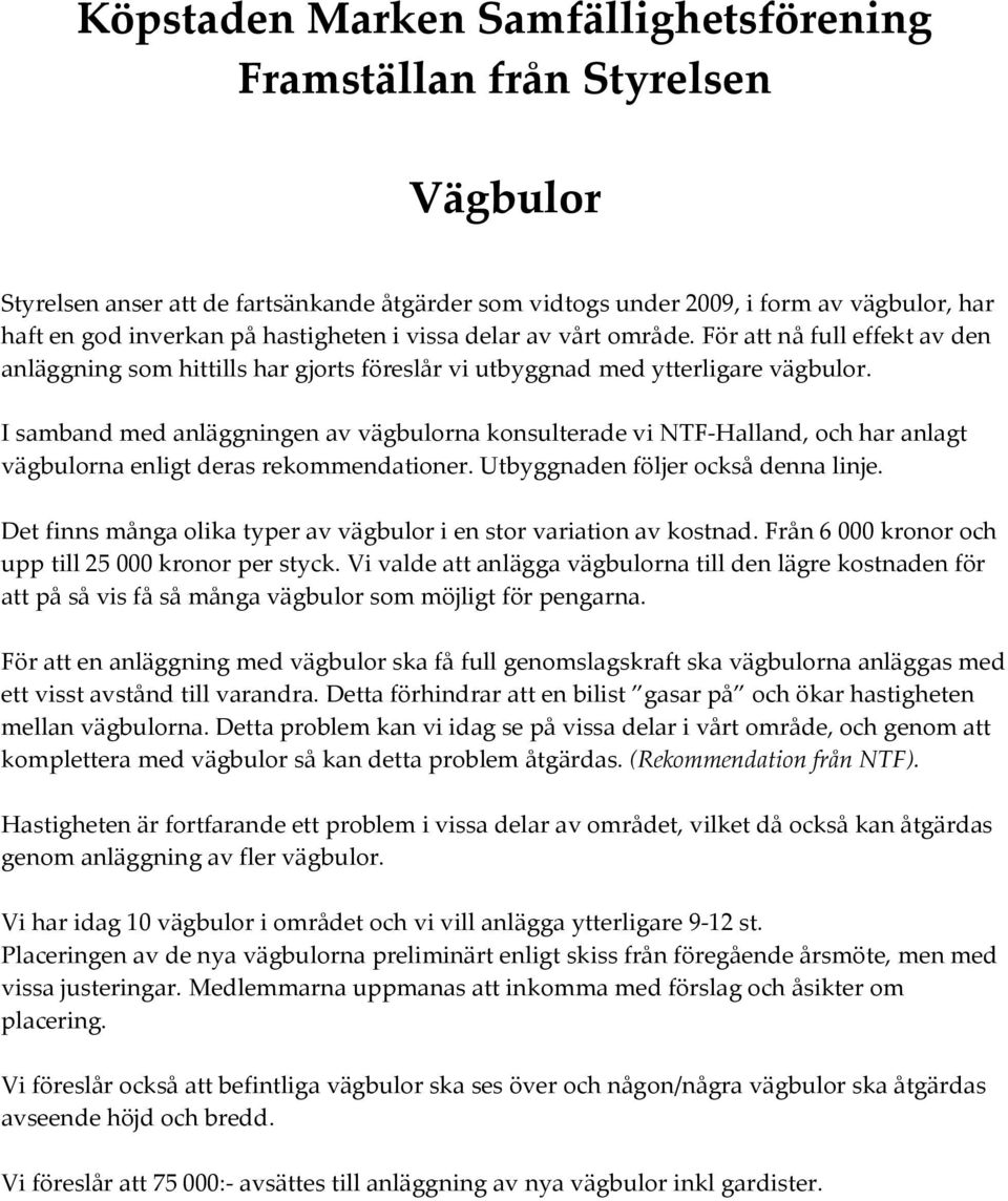 I samband med anläggningen av vägbulorna konsulterade vi NTF-Halland, och har anlagt vägbulorna enligt deras rekommendationer. Utbyggnaden följer också denna linje.
