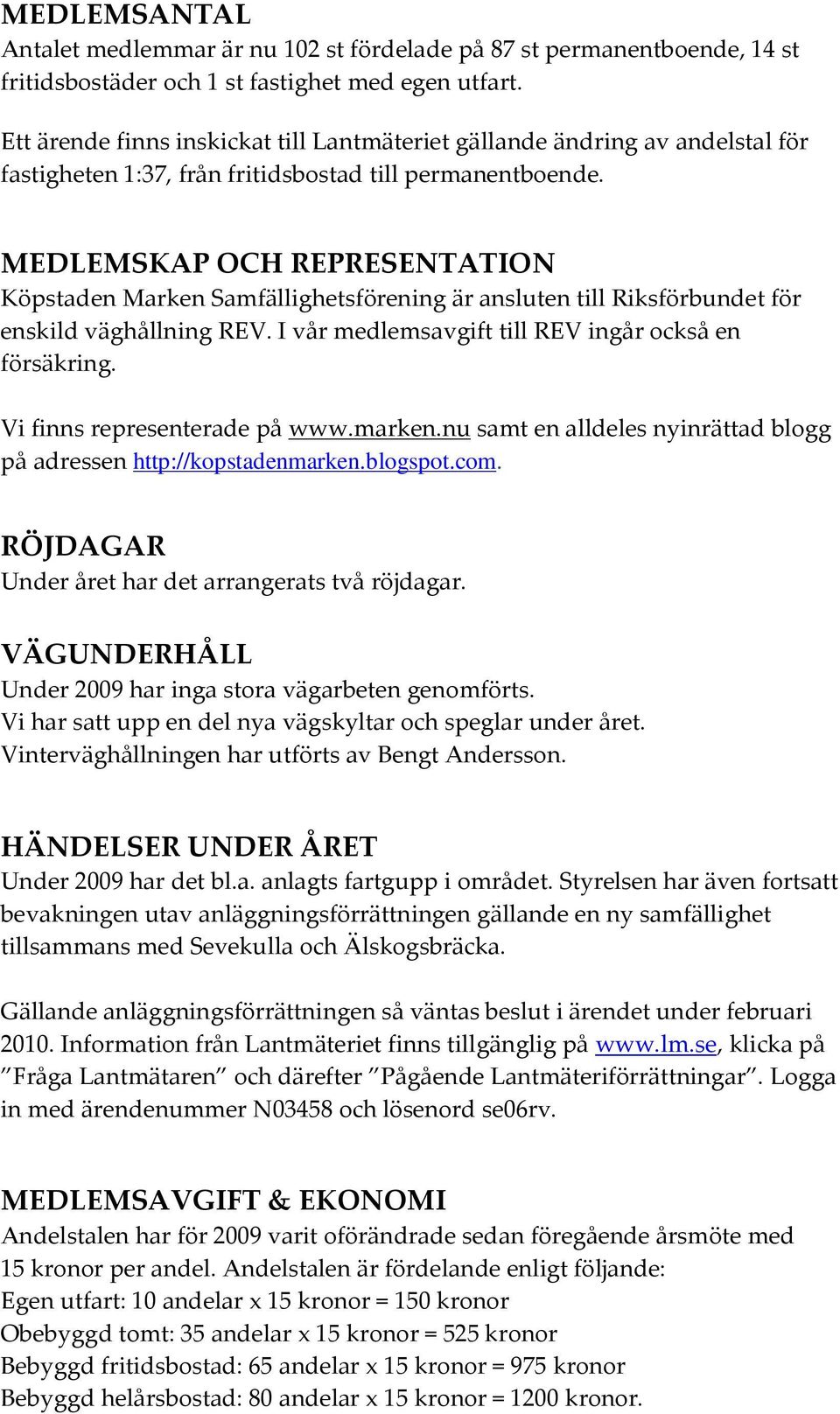 MEDLEMSKAP OCH REPRESENTATION Köpstaden Marken Samfällighetsförening är ansluten till Riksförbundet för enskild väghållning REV. I vår medlemsavgift till REV ingår också en försäkring.