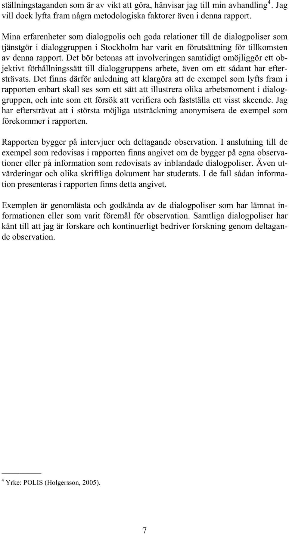 Det bör betonas att involveringen samtidigt omöjliggör ett objektivt förhållningssätt till dialoggruppens arbete, även om ett sådant har eftersträvats.