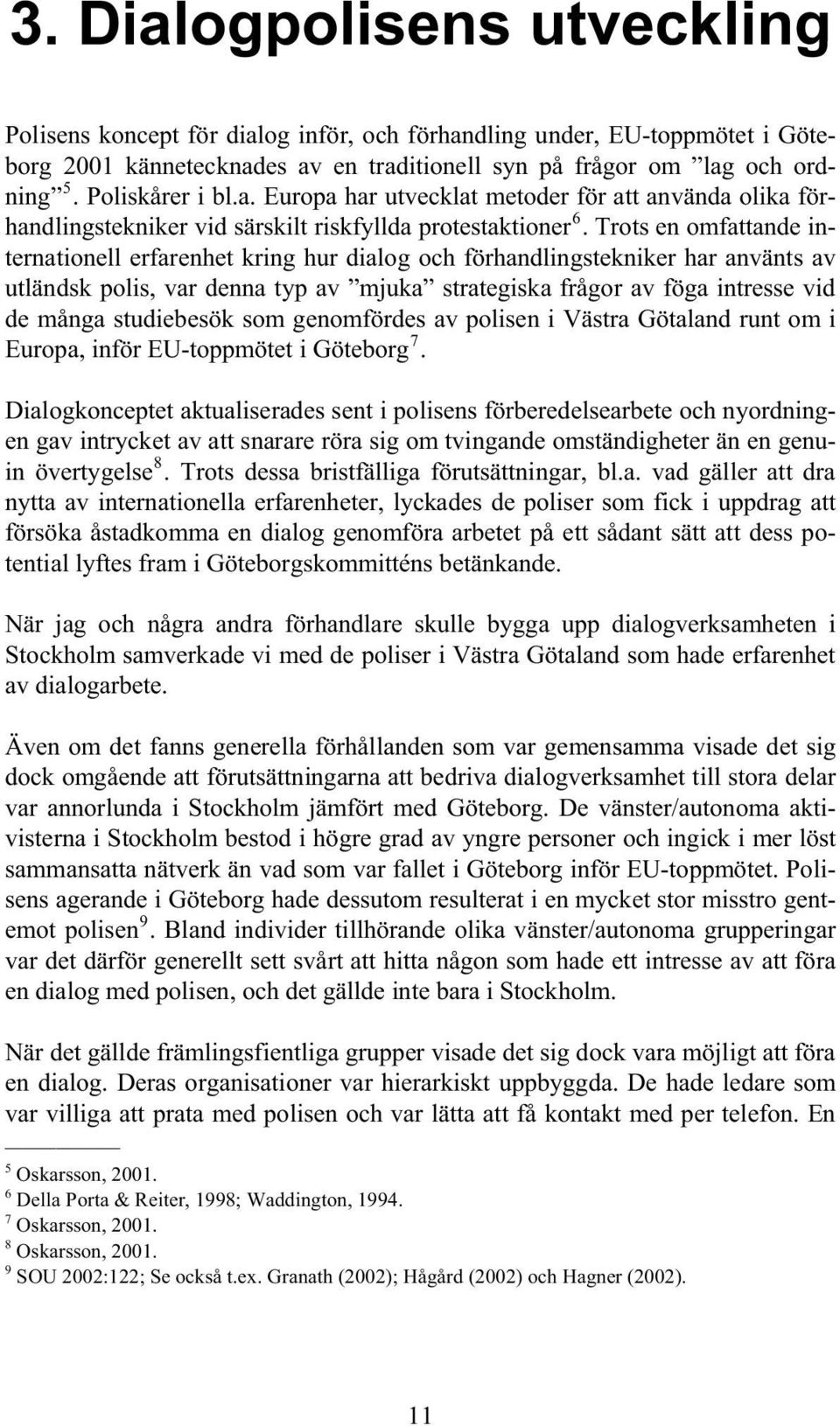 Trots en omfattande internationell erfarenhet kring hur dialog och förhandlingstekniker har använts av utländsk polis, var denna typ av mjuka strategiska frågor av föga intresse vid de många