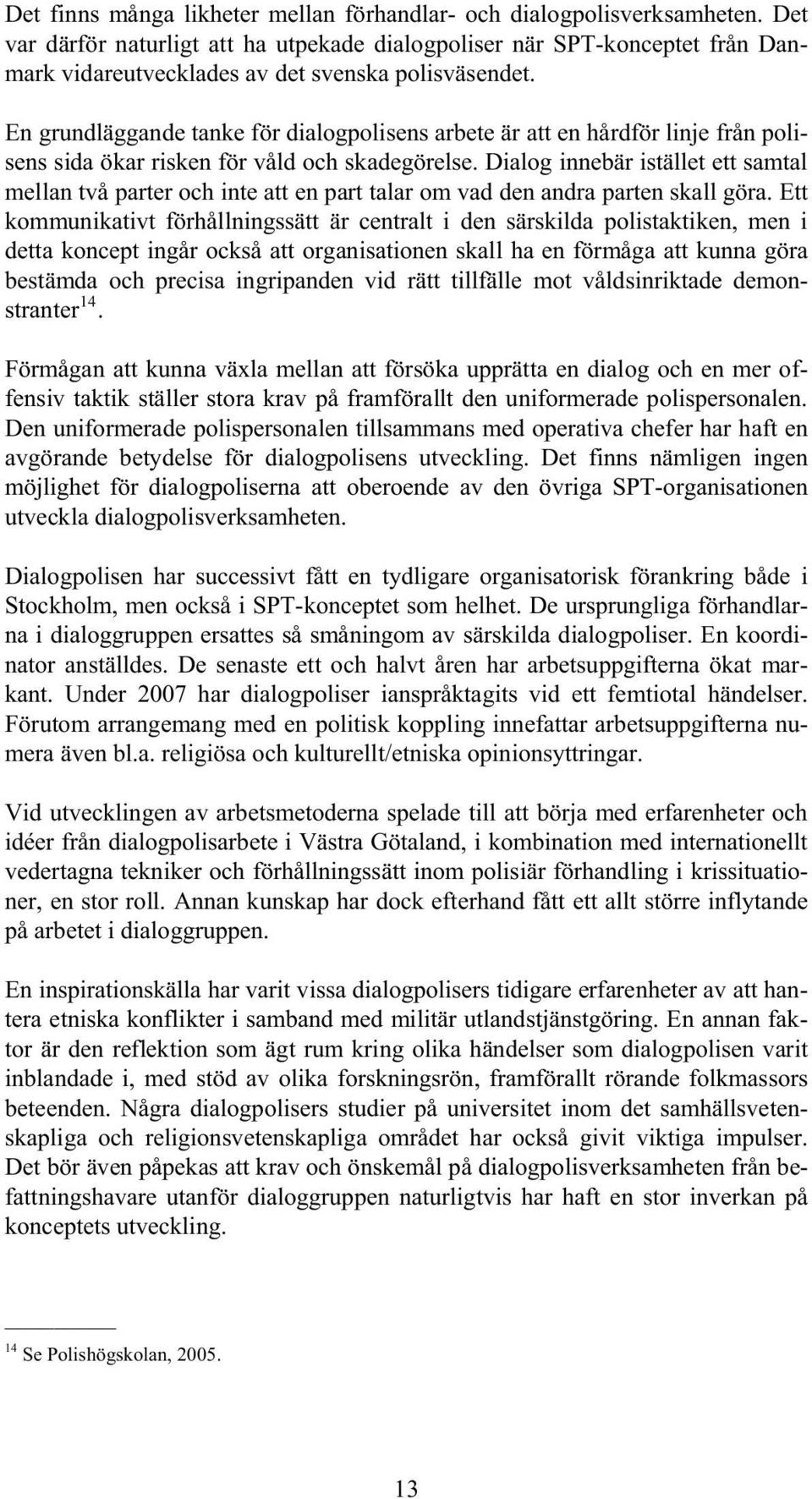 En grundläggande tanke för dialogpolisens arbete är att en hårdför linje från polisens sida ökar risken för våld och skadegörelse.