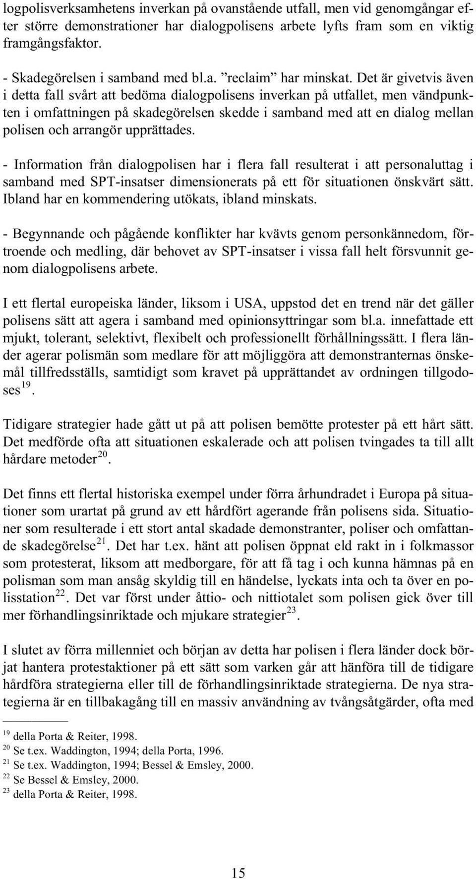 Det är givetvis även i detta fall svårt att bedöma dialogpolisens inverkan på utfallet, men vändpunkten i omfattningen på skadegörelsen skedde i samband med att en dialog mellan polisen och arrangör