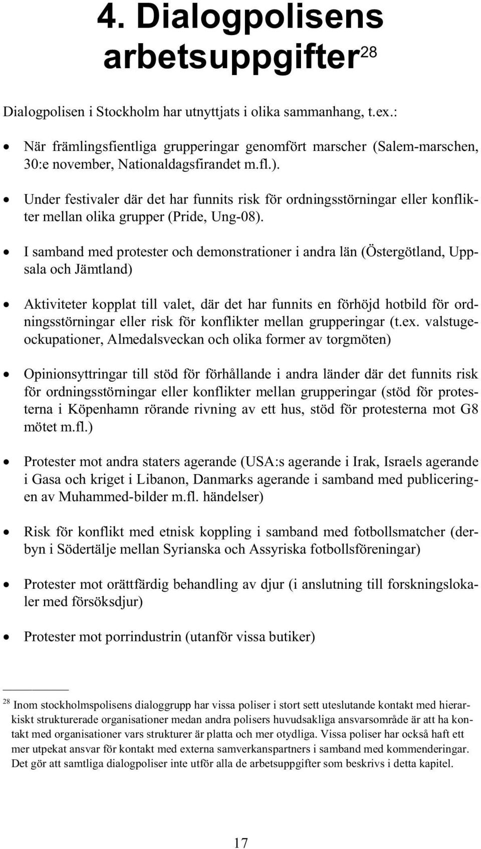 Under festivaler där det har funnits risk för ordningsstörningar eller konflikter mellan olika grupper (Pride, Ung-08).
