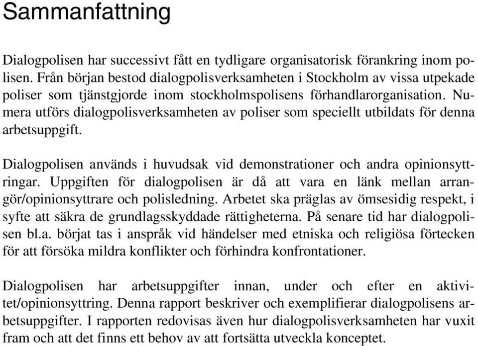 Numera utförs dialogpolisverksamheten av poliser som speciellt utbildats för denna arbetsuppgift. Dialogpolisen används i huvudsak vid demonstrationer och andra opinionsyttringar.