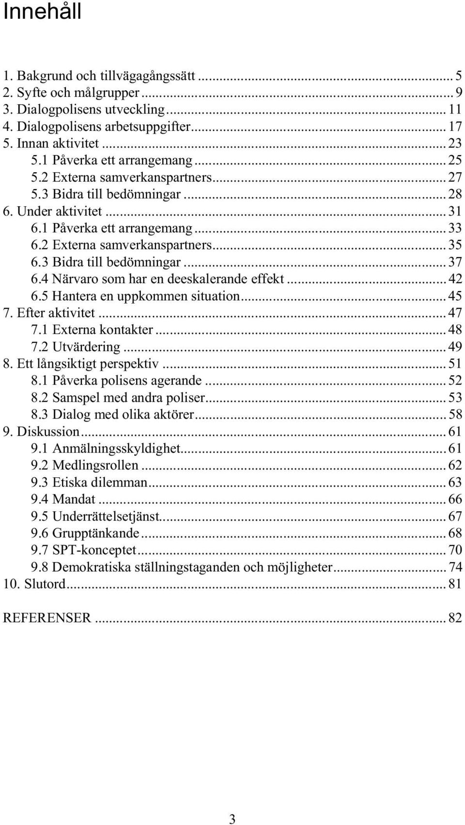 3 Bidra till bedömningar... 37 6.4 Närvaro som har en deeskalerande effekt... 42 6.5 Hantera en uppkommen situation... 45 7. Efter aktivitet... 47 7.1 Externa kontakter... 48 7.2 Utvärdering... 49 8.