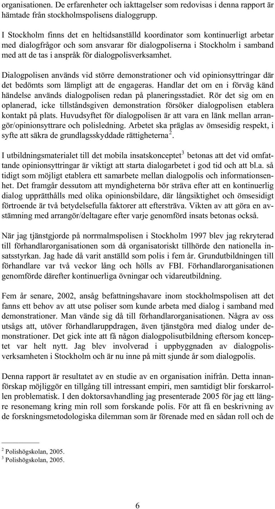 dialogpolisverksamhet. Dialogpolisen används vid större demonstrationer och vid opinionsyttringar där det bedömts som lämpligt att de engageras.