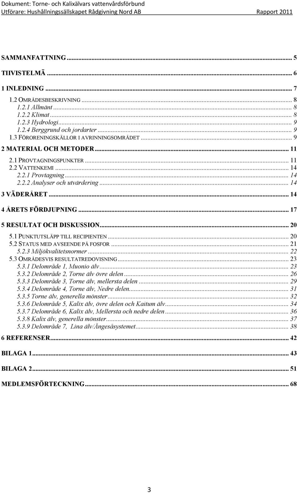 .. 17 5 RESULTAT OCH DISKUSSION... 20 5.1 PUNKTUTSLÄPP TILL RECIPIENTEN... 20 5.2 STATUS MED AVSEENDE PÅ FOSFOR... 21 5.2.3 Miljökvalitetsnormer... 22 5.3 OMRÅDESVIS RESULTATREDOVISNING... 23 5.3.1 Delområde 1, Muonio älv.