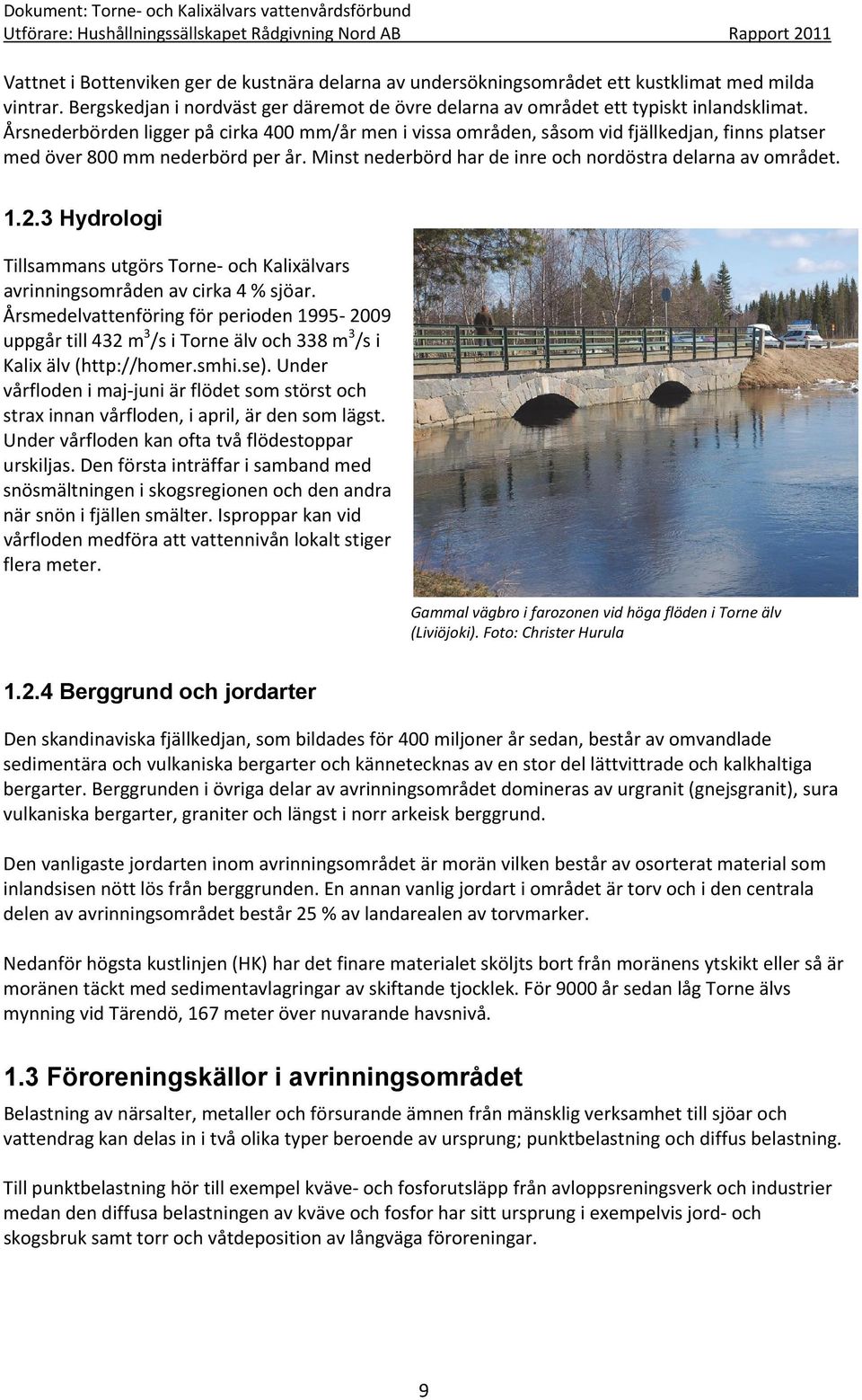 3 Hydrologi Tillsammans utgörs Torne och Kalixälvars avrinningsområden av cirka 4 % sjöar.