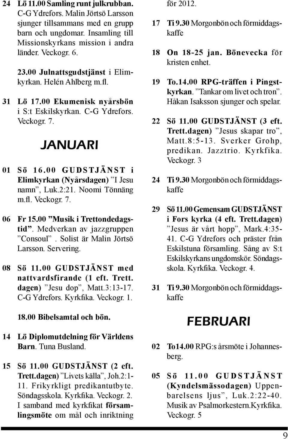 0 0 G U D S T J Ä N S T i Elimkyrkan (Nyårsdagen) I Jesu namn, Luk.2:21. Noomi Tönnäng m.fl. Veckogr. 7. 06 Fr 15.00 Musik i Trettondedagstid. Medverkan av jazzgruppen Consoul.