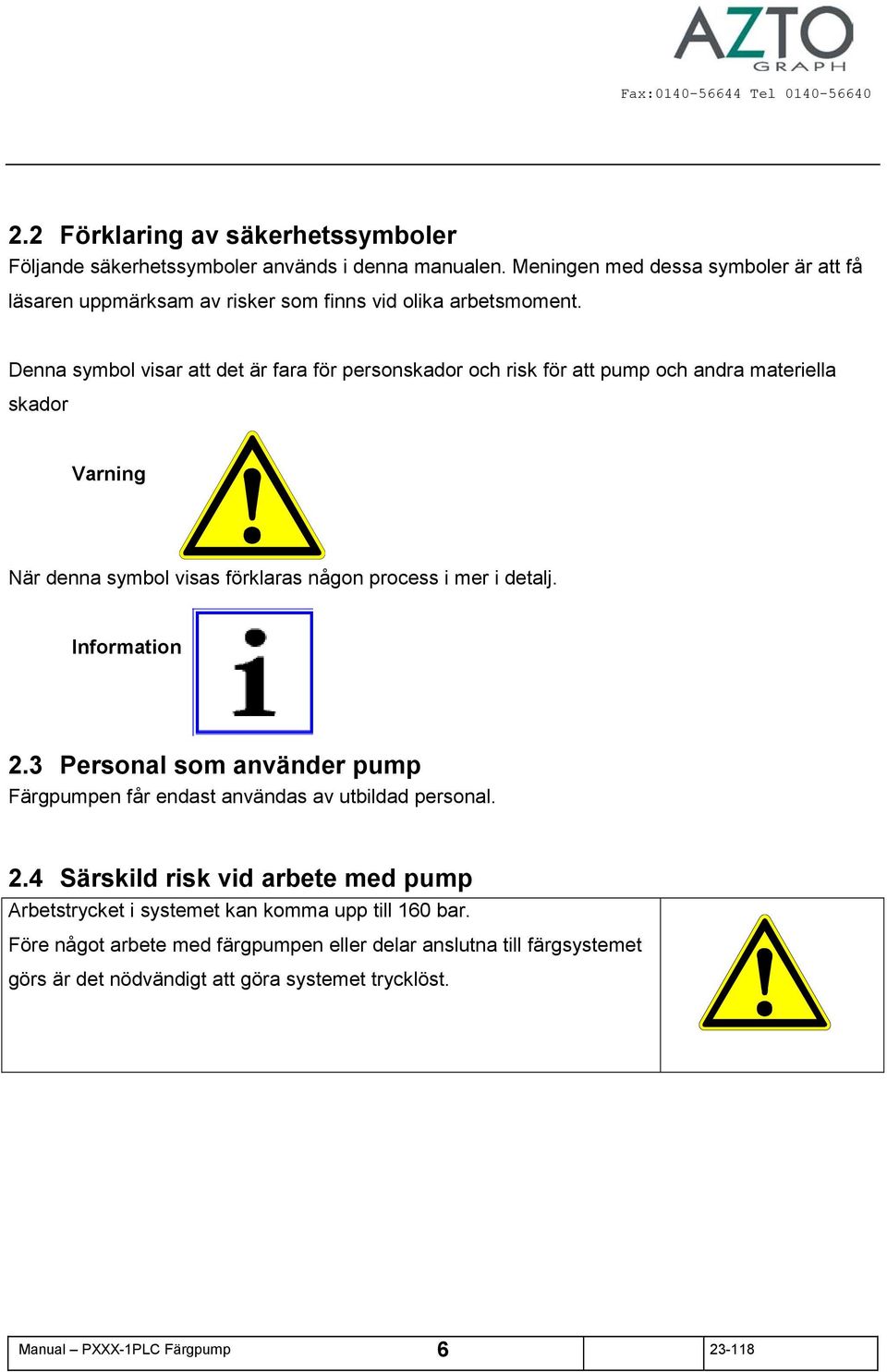 Denna symbol visar att det är fara för personskador och risk för att pump och andra materiella skador Varning När denna symbol visas förklaras någon process i mer i detalj.