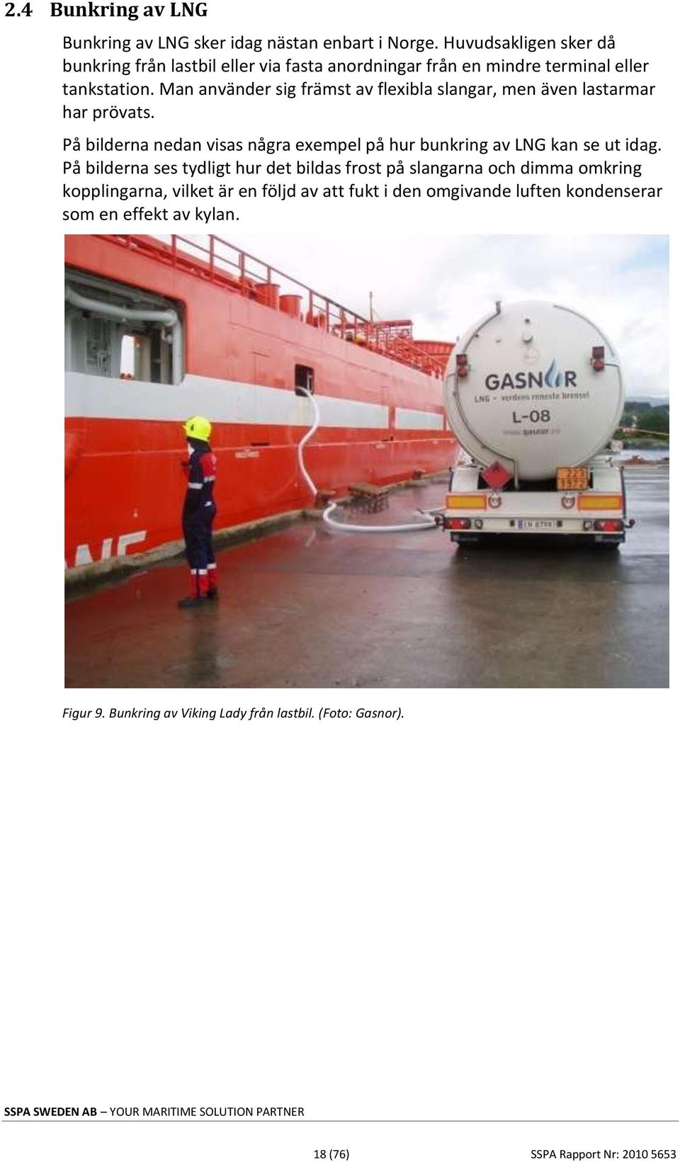 Man använder sig främst av flexibla slangar, men även lastarmar har prövats. På bilderna nedan visas några exempel på hur bunkring av LNG kan se ut idag.