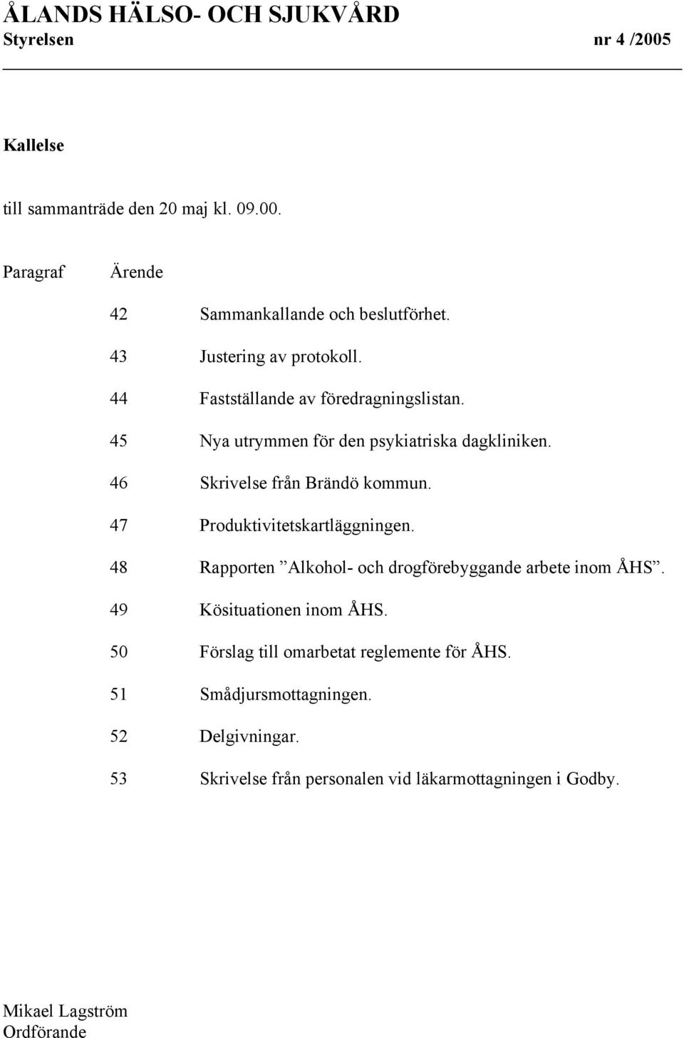 46 Skrivelse från Brändö kommun. 47 Produktivitetskartläggningen. 48 Rapporten Alkohol- och drogförebyggande arbete inom ÅHS.