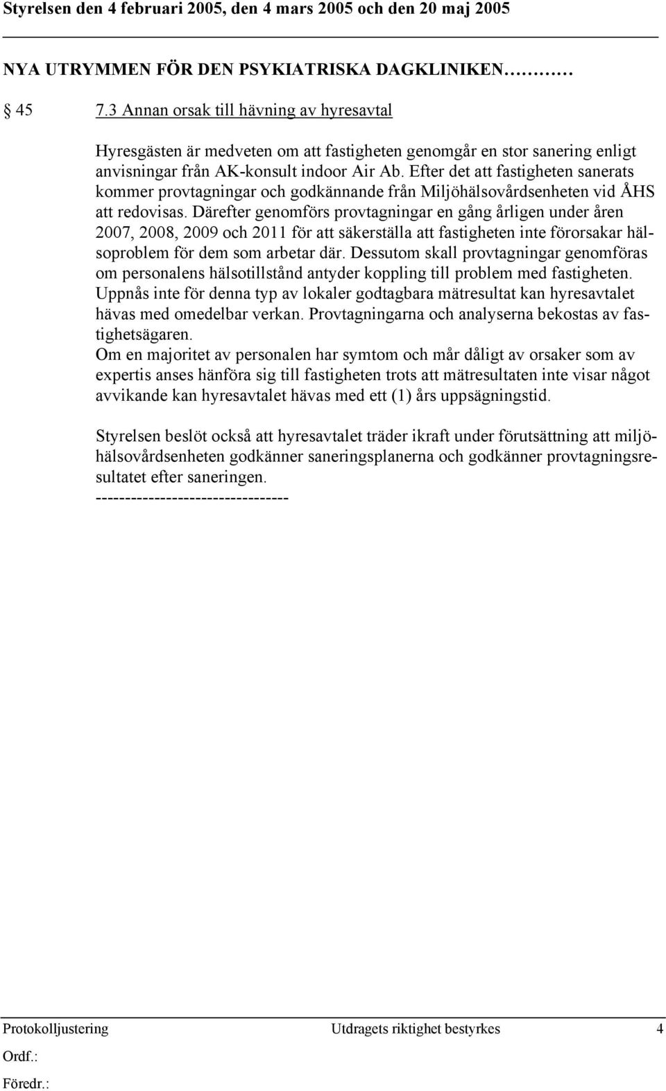 Efter det att fastigheten sanerats kommer provtagningar och godkännande från Miljöhälsovårdsenheten vid ÅHS att redovisas.
