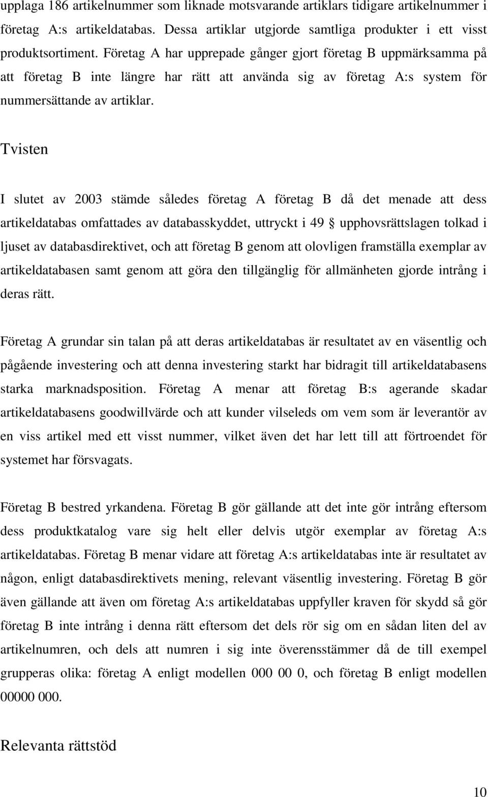 Tvisten I slutet av 2003 stämde således företag A företag B då det menade att dess artikeldatabas omfattades av databasskyddet, uttryckt i 49 upphovsrättslagen tolkad i ljuset av databasdirektivet,