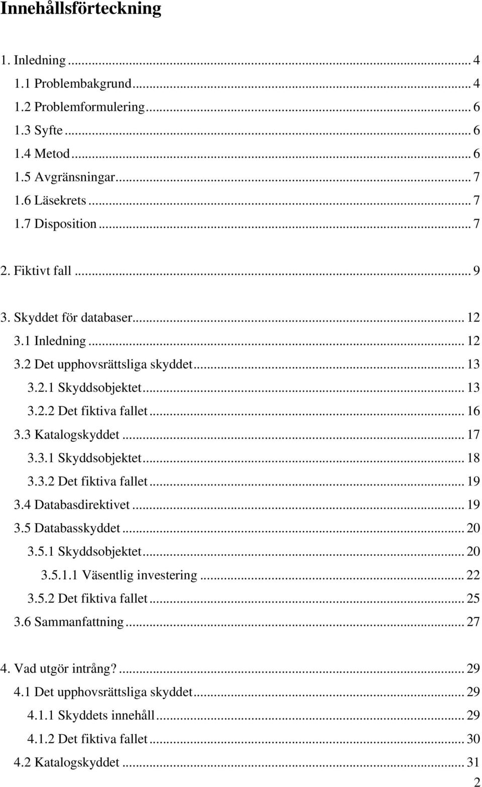 3.1 Skyddsobjektet... 18 3.3.2 Det fiktiva fallet... 19 3.4 Databasdirektivet... 19 3.5 Databasskyddet... 20 3.5.1 Skyddsobjektet... 20 3.5.1.1 Väsentlig investering... 22 3.5.2 Det fiktiva fallet... 25 3.