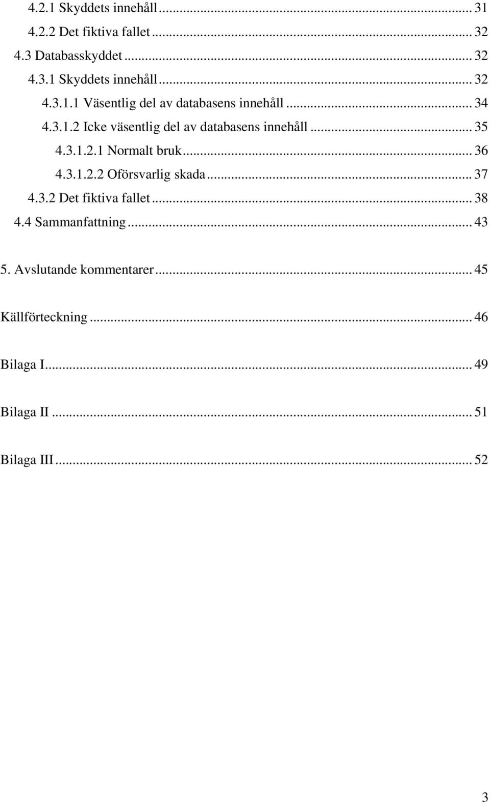 .. 37 4.3.2 Det fiktiva fallet... 38 4.4 Sammanfattning... 43 5. Avslutande kommentarer... 45 Källförteckning.