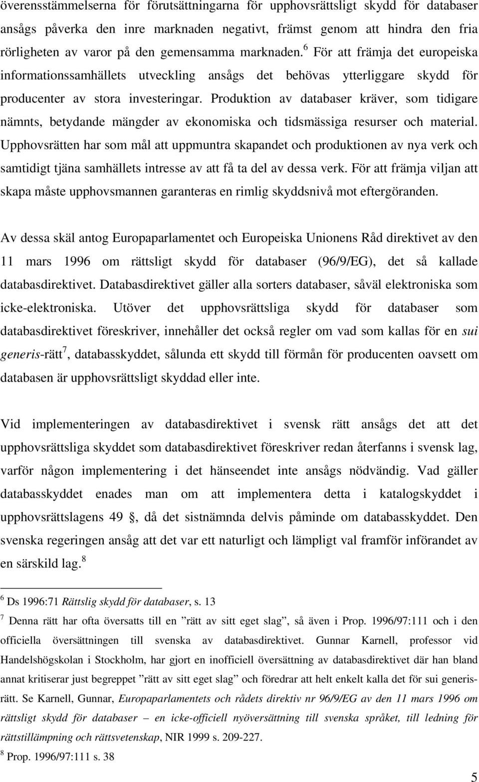 Produktion av databaser kräver, som tidigare nämnts, betydande mängder av ekonomiska och tidsmässiga resurser och material.