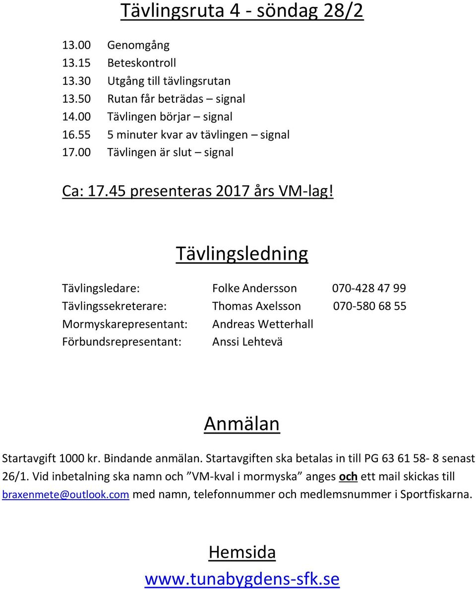 Tävlingsledning Tävlingsledare: Folke Andersson 070-428 47 99 Tävlingssekreterare: Thomas Axelsson 070-580 68 55 Mormyskarepresentant: Andreas Wetterhall Förbundsrepresentant: Anssi Lehtevä