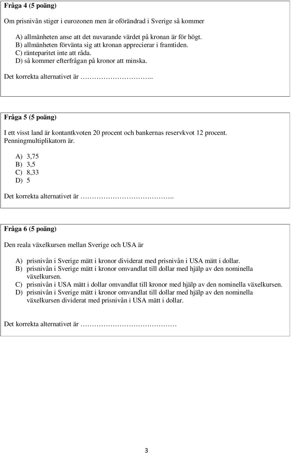 . Fråga 5 (5 poäng) I ett visst land är kontantkvoten 20 procent och bankernas reservkvot 12 procent. Penningmultiplikatorn är. A) 3,75 B) 3,5 C) 8,33 D) 5 Det korrekta alternativet är.