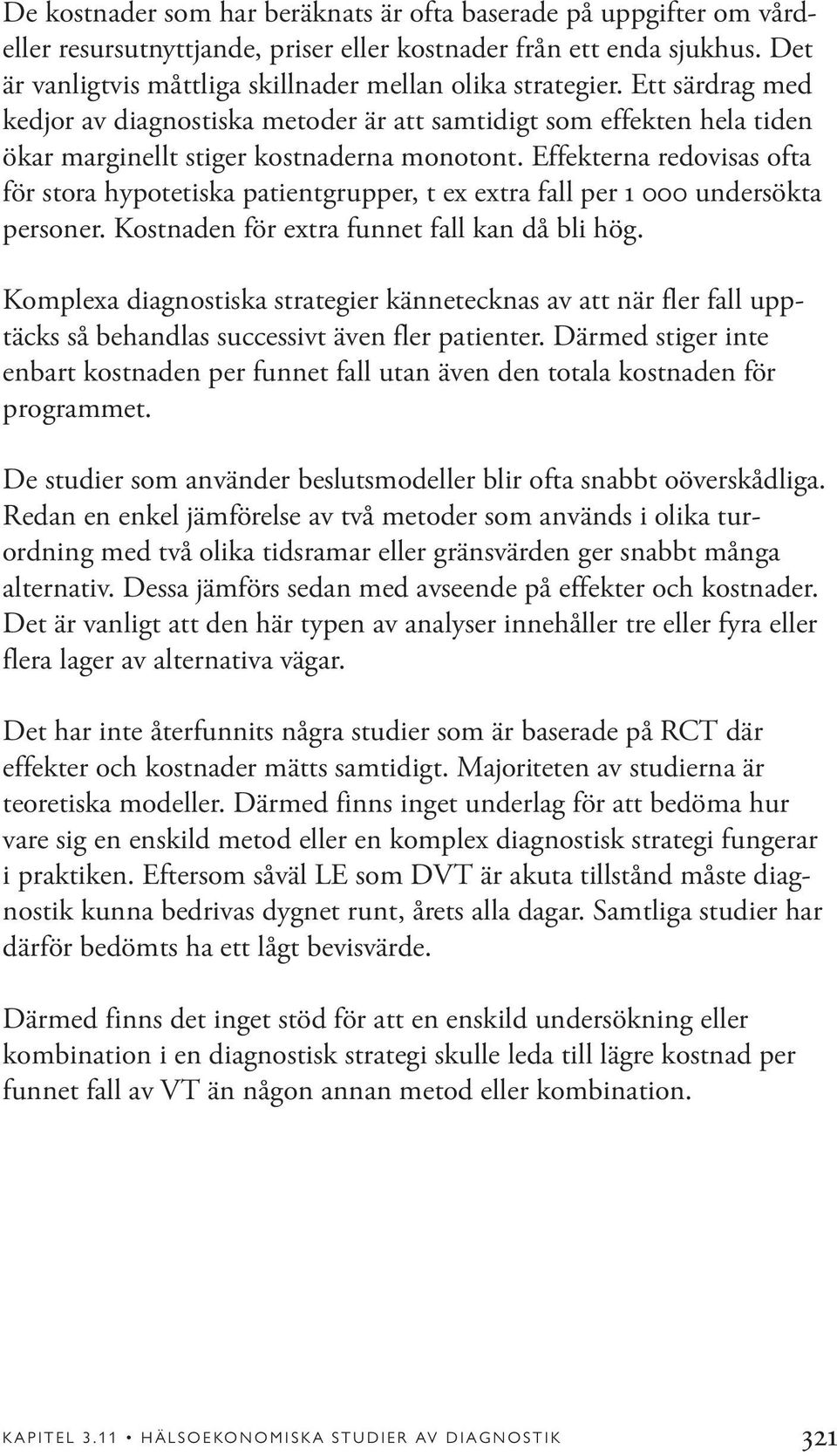 Effekterna redovisas ofta för stora hypotetiska patientgrupper, t ex extra fall per 1 000 undersökta personer. Kostnaden för extra funnet fall kan då bli hög.