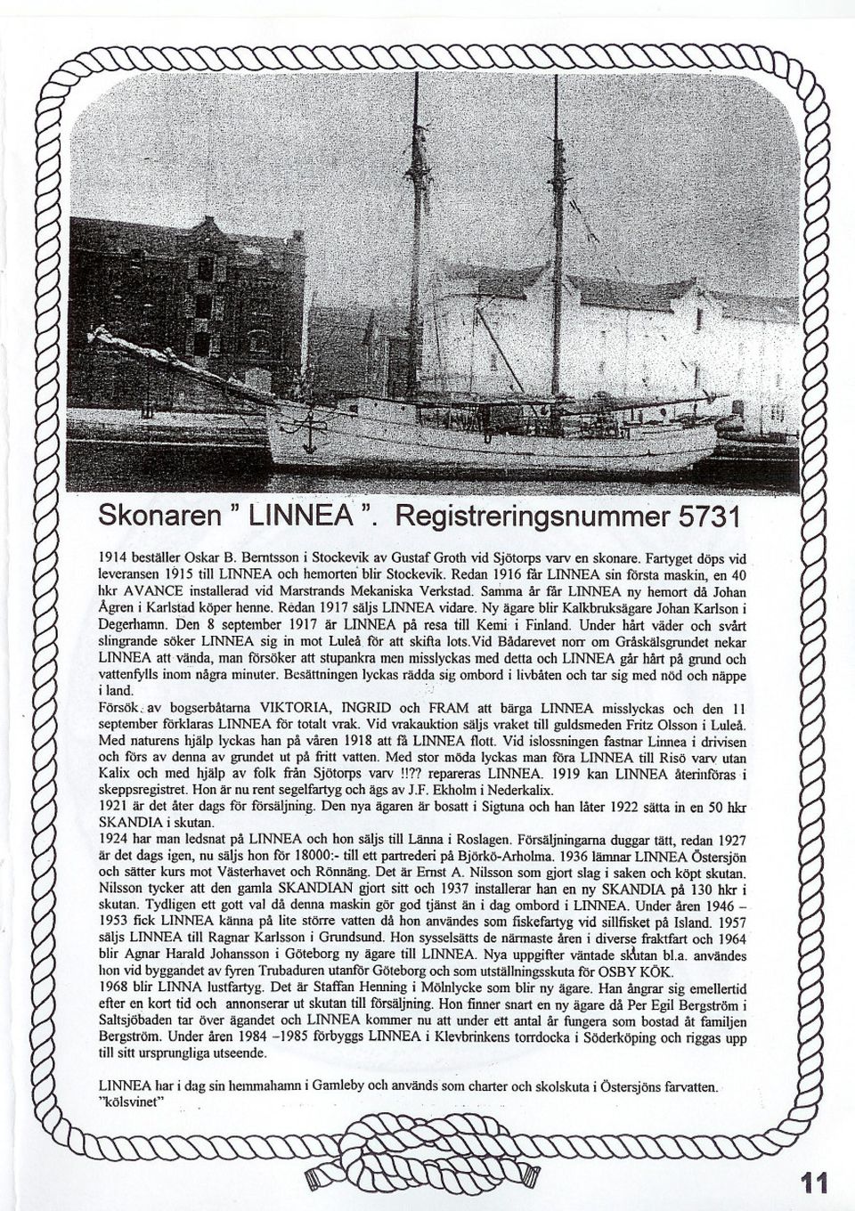 S_a år lär LINNEA ny hemort då Johan Agren i Karlstad köper henne. Redan 1917 säljs LINNEA vidare. Ny ägare blir Kalkbruksägare Johan Karlson i Degerhamn.